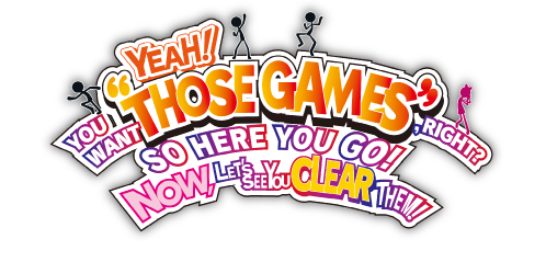 YEAH! YOU WANT "THOSE GAMES," RIGHT? SO HERE YOU GO! NOW, LET'S SEE YOU CLEAR THEM!