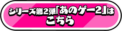 シリーズ第２弾「あのゲー２」はこちら