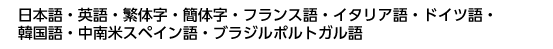 日本語・英語・繁体字・簡体字・フランス語・イタリア語・ドイツ語・韓国語・中南米スペイン語・ブラジルポルトガル語