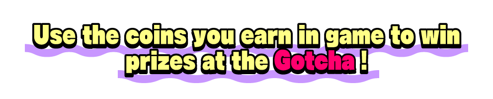 Use the coins you earn in game to win Gotcha!