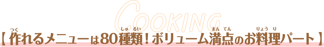 【 作れるメニューは80種類！ボリューム満点のお料理パート 】