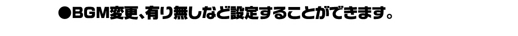 BGM変更、有り無しなど設定することができます。