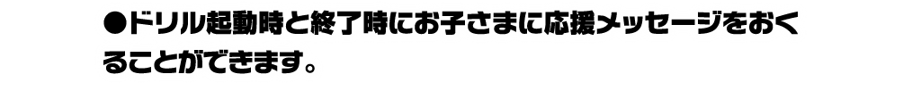 ドリル起動時と終了時にお子さまに応援メッセージをおくることができます。