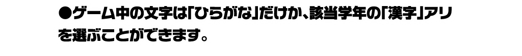 ゲーム中の文字は「ひらがな」だけか、該当学年の「漢字」アリを選ぶことができます。