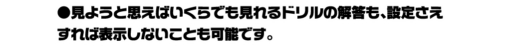 見ようと思えばいくらでも見れるドリルの解答も、設定さえすれば表示しないことも可能です。