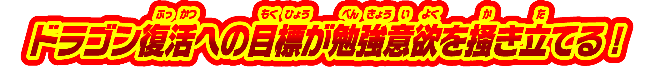 ドラゴン復活への⽬標が勉強意欲を掻き⽴てる！