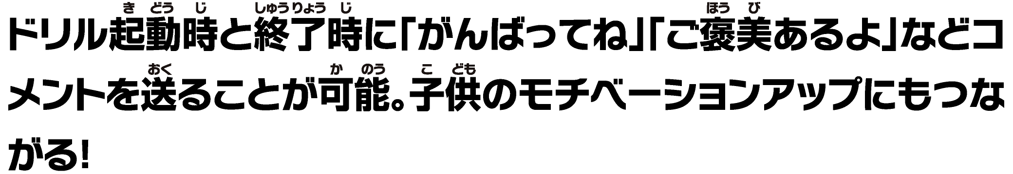 ドリル起動時と終了時に「がんばってね」「ご褒美あるよ」などコメントを送ることが可能。⼦供のモチベーションアップにもつながる！