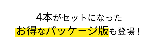 4本がセットになったお得なパッケージ版も登場！