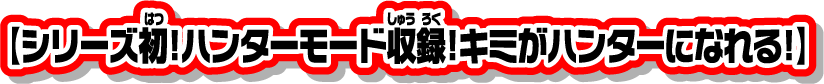 【シリーズ初！ハンターモード収録！キミがハンターになれる！】