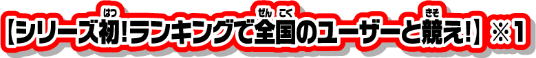 【シリーズ初！ランキングで全国のユーザーと競え！】※1