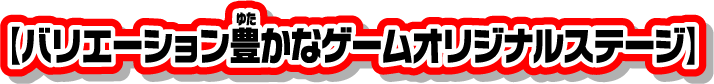 【バリエーション豊かなゲームオリジナルステージ】