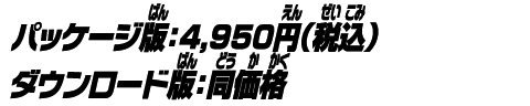 パッケージ版：4,950円 （税込） ダウンロード版：同価格